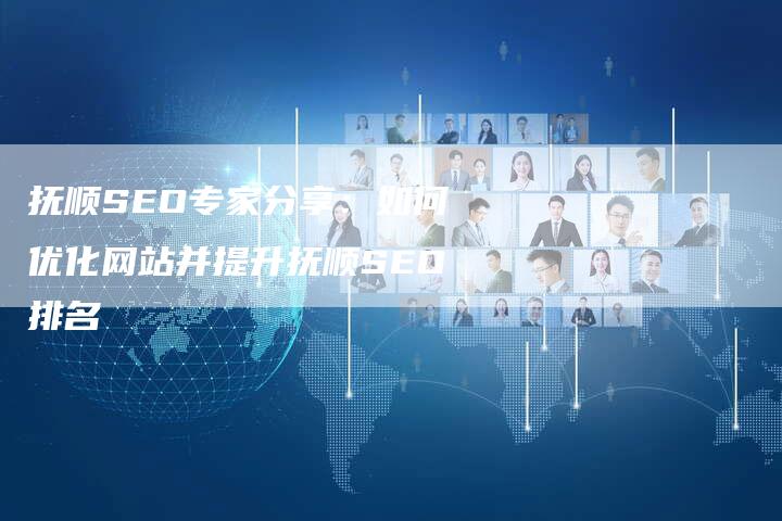 抚顺SEO专家分享：如何优化网站并提升抚顺SEO排名-夫唯发布外链网