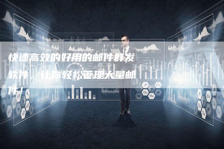 快速高效的好用的邮件群发软件，让你轻松管理大量邮件！-夫唯发布外链网