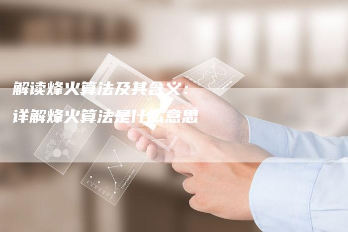 解读烽火算法及其含义： 详解烽火算法是什么意思-夫唯发布外链网