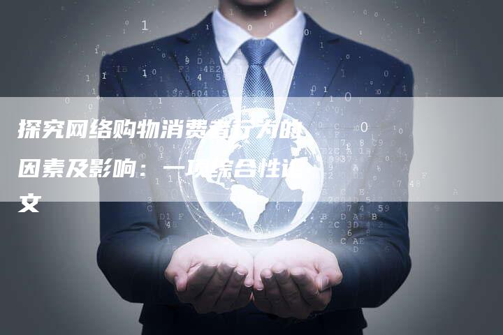 探究网络购物消费者行为的因素及影响：一项综合性论文-夫唯发布外链网