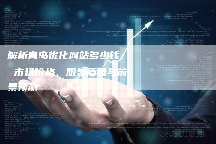 解析青岛优化网站多少钱： 市场价格、服务质量与前景预测-夫唯发布外链网