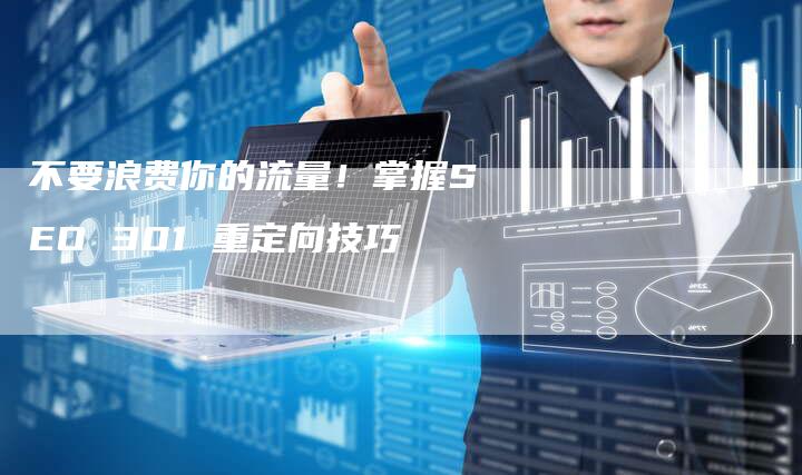 不要浪费你的流量！掌握SEO 301 重定向技巧-夫唯发布外链网