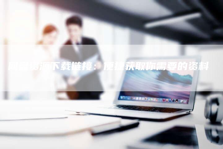 网盘资源下载链接：便捷获取你需要的资料-夫唯发布外链网
