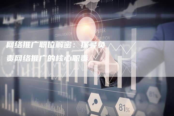 网络推广职位解密：探寻负责网络推广的核心职责