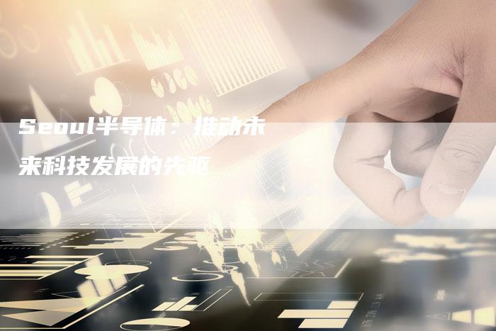 Seoul半导体：推动未来科技发展的先驱-夫唯发布外链网