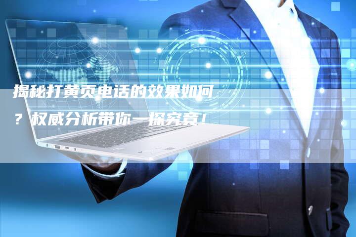 揭秘打黄页电话的效果如何？权威分析带你一探究竟！-夫唯发布外链网