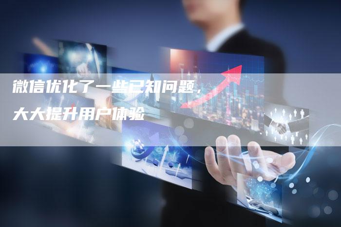 微信优化了一些已知问题，大大提升用户体验
