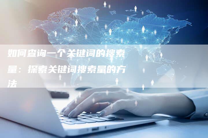 如何查询一个关键词的搜索量：探索关键词搜索量的方法