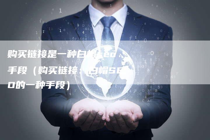 购买链接是一种白帽seo手段（购买链接：白帽SEO的一种手段）