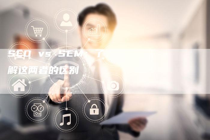 SEO vs SEM：了解这两者的区别