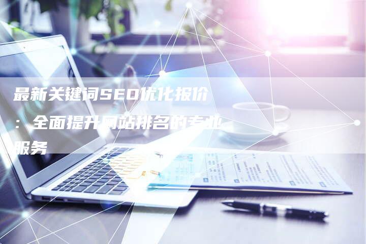 最新关键词SEO优化报价：全面提升网站排名的专业服务-夫唯发布外链网