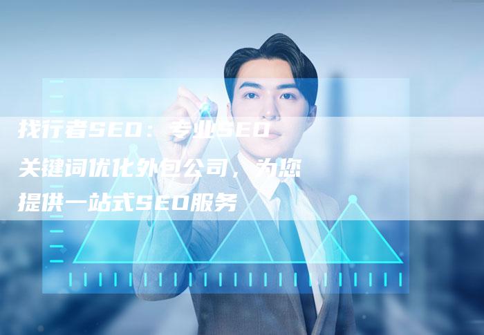找行者SEO：专业SEO关键词优化外包公司，为您提供一站式SEO服务
