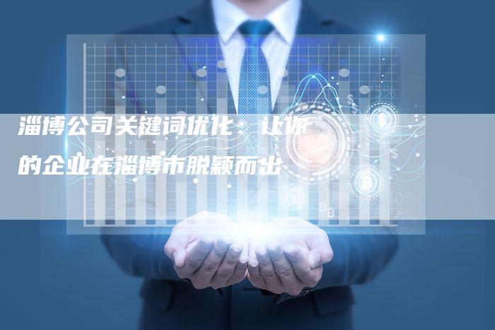 淄博公司关键词优化：让你的企业在淄博市脱颖而出