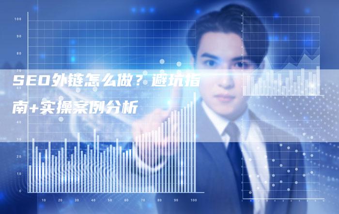 SEO外链怎么做？避坑指南+实操案例分析-夫唯发布外链网