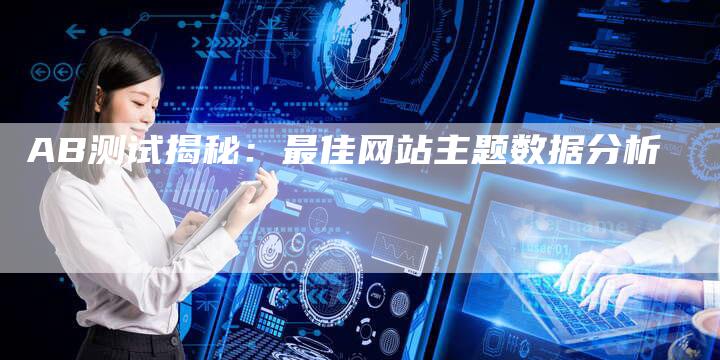 AB测试揭秘：最佳网站主题数据分析-夫唯发布外链网