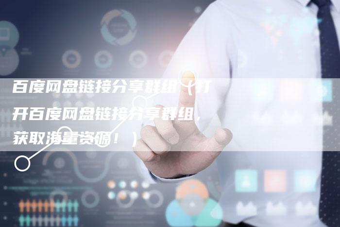百度网盘链接分享群组（打开百度网盘链接分享群组，获取海量资源！）-夫唯发布外链网
