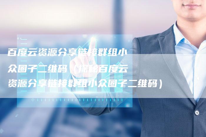 百度云资源分享链接群组小众圈子二维码（探秘百度云资源分享链接群组小众圈子二维码）-夫唯发布外链网