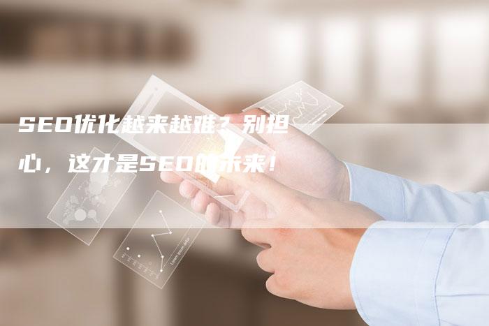 SEO优化越来越难？别担心，这才是SEO的未来！