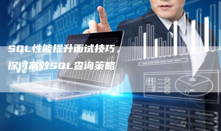SQL性能提升面试技巧，探讨高效SQL查询策略-夫唯发布外链网