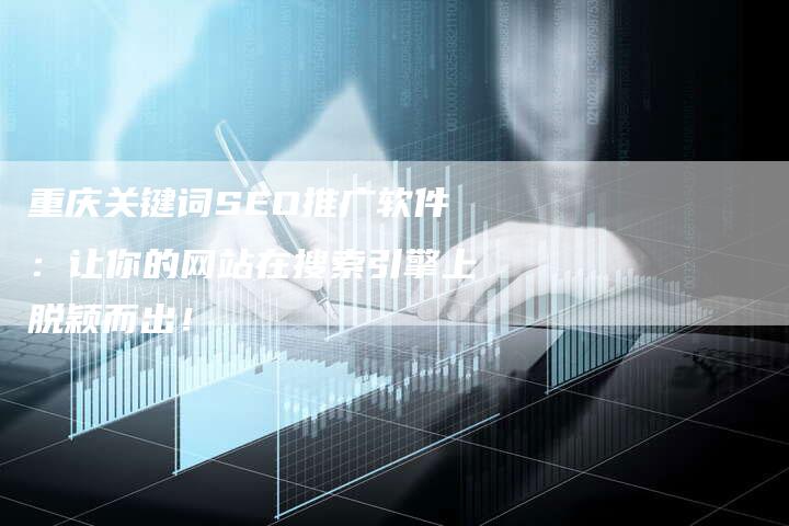 重庆关键词SEO推广软件：让你的网站在搜索引擎上脱颖而出！-夫唯发布外链网