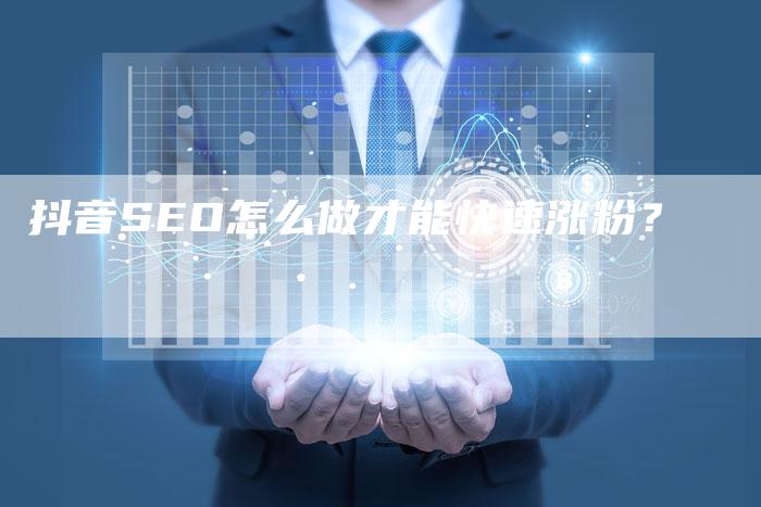 抖音SEO怎么做才能快速涨粉?