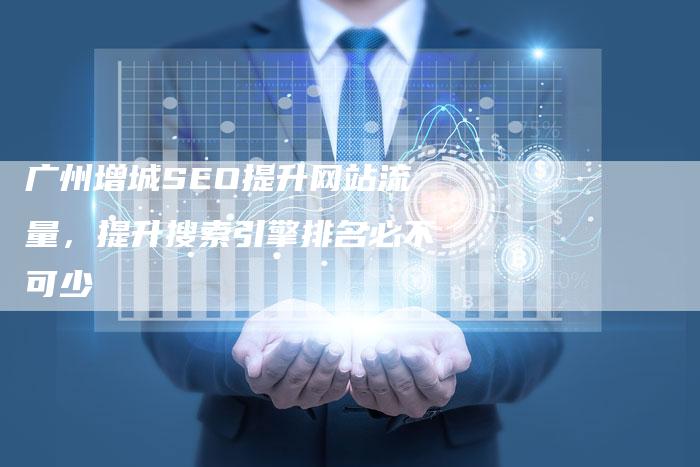 广州增城SEO提升网站流量，提升搜索引擎排名必不可少
