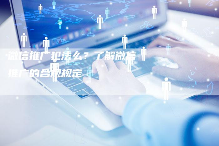 微信推广犯法么？了解微信推广的合规规定-夫唯发布外链网