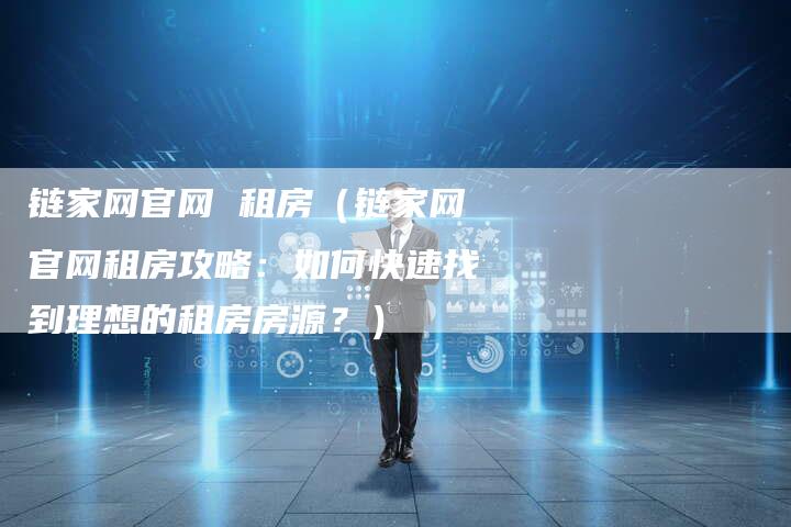 链家网官网 租房（链家网官网租房攻略：如何快速找到理想的租房房源？）-夫唯发布外链网