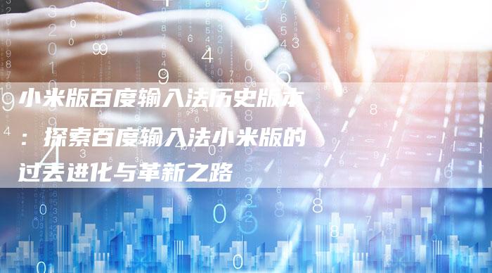 小米版百度输入法历史版本：探索百度输入法小米版的过去进化与革新之路-夫唯发布外链网