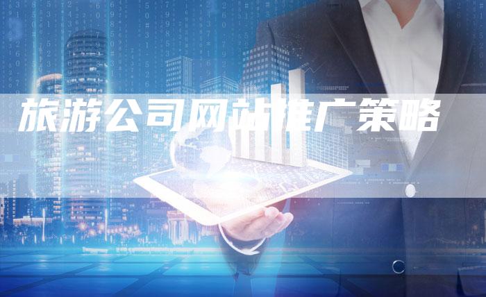 旅游公司网站推广策略-夫唯发布外链网