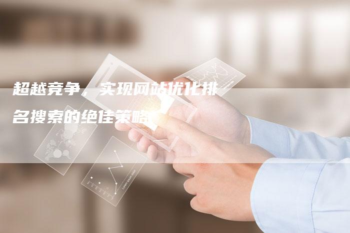 超越竞争，实现网站优化排名搜索的绝佳策略-夫唯发布外链网