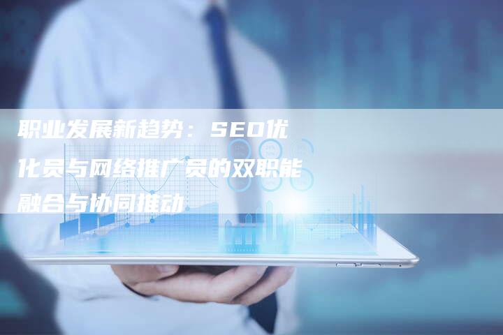 职业发展新趋势：SEO优化员与网络推广员的双职能融合与协同推动-夫唯发布外链网