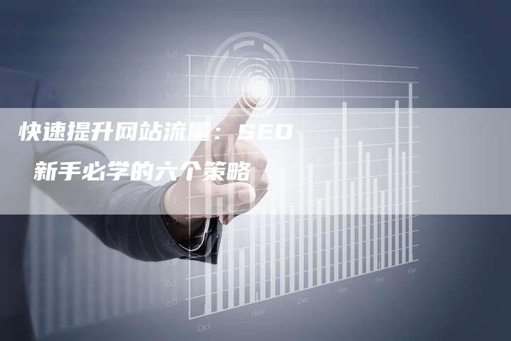 快速提升网站流量：SEO 新手必学的六个策略-夫唯发布外链网