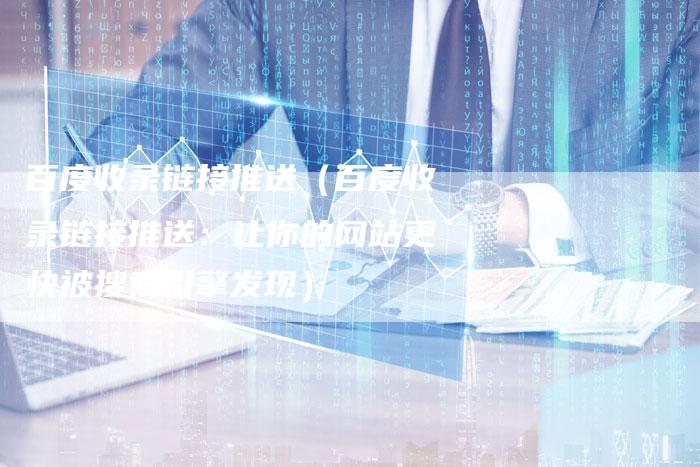 百度收录链接推送（百度收录链接推送：让你的网站更快被搜索引擎发现）-夫唯发布外链网