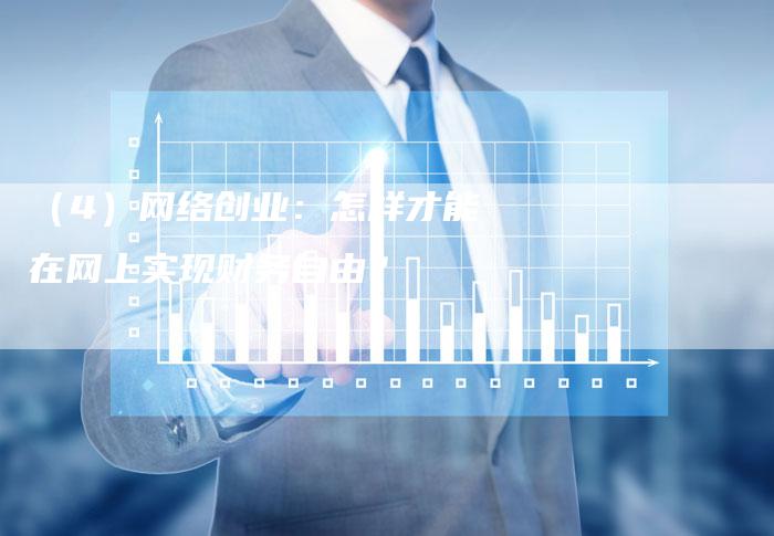 （4）网络创业：怎样才能在网上实现财务自由？