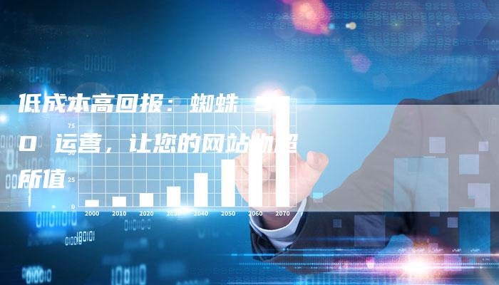 低成本高回报：蜘蛛 SEO 运营，让您的网站物超所值-夫唯发布外链网