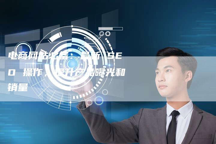 电商网站必备：最新 SEO 操作，提升产品曝光和销量-夫唯发布外链网