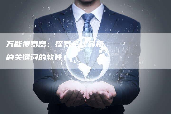 万能搜索器：探索全球最新的关键词的软件！-夫唯发布外链网