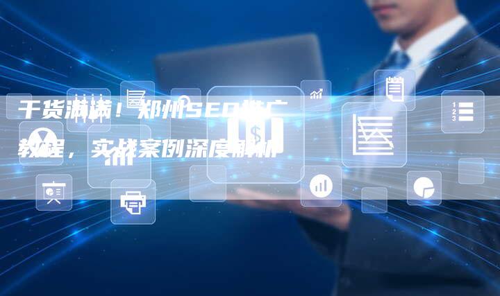 干货满满！郑州SEO推广教程，实战案例深度解析