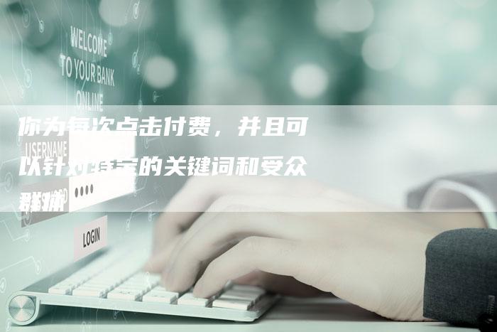 你为每次点击付费，并且可以针对特定的关键词和受众群体-夫唯发布外链网