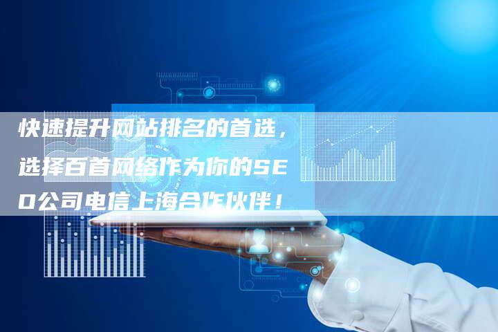 快速提升网站排名的首选，选择百首网络作为你的SEO公司电信上海合作伙伴！