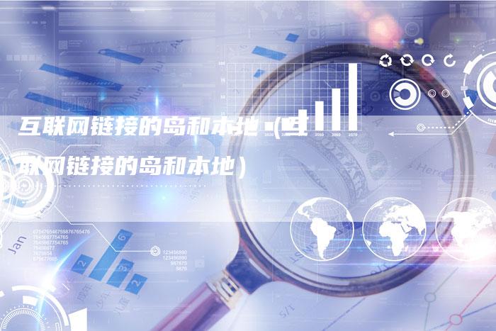 互联网链接的岛和本地（互联网链接的岛和本地）-夫唯发布外链网