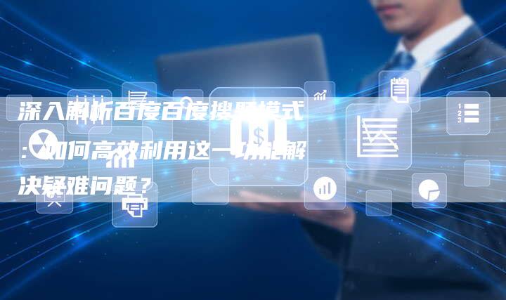 深入解析百度百度搜题模式：如何高效利用这一功能解决疑难问题？