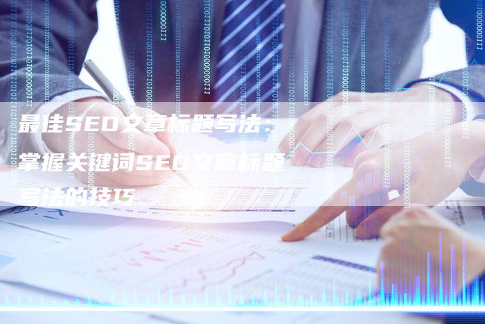 最佳SEO文章标题写法:掌握关键词SEO文章标题写法的技巧-夫唯发布外链网