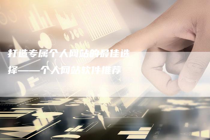 打造专属个人网站的最佳选择——个人网站软件推荐-夫唯发布外链网