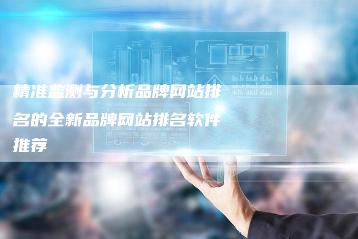 精准监测与分析品牌网站排名的全新品牌网站排名软件推荐-夫唯发布外链网