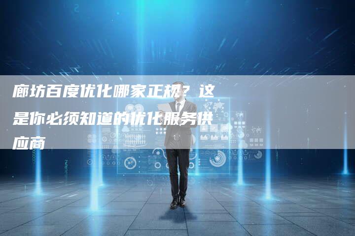廊坊百度优化哪家正规？这是你必须知道的优化服务供应商-夫唯发布外链网