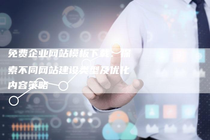 免费企业网站模板下载：探索不同网站建设类型及优化内容策略-夫唯发布外链网