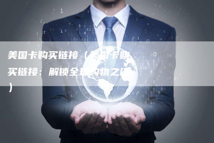 美国卡购买链接（美国卡购买链接：解锁全球购物之门）