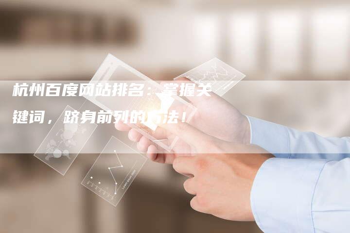杭州百度网站排名：掌握关键词，跻身前列的方法！